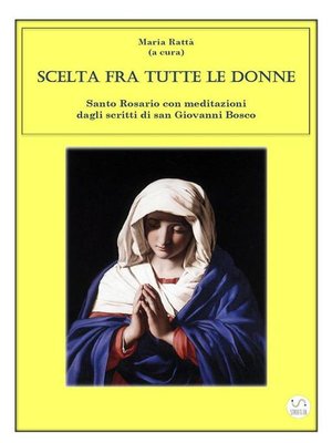 cover image of Scelta fra tutte le donne--Santo Rosario meditazioni dagli scritti di san Giovanni Bosco